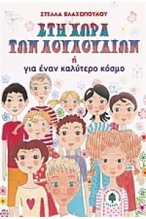 ΣΤΗ ΧΩΡΑ ΤΩΝ ΛΟΥΛΟΥΔΙΩΝ Ή ΓΙΑ ΕΝΑ ΚΑΛΥΤΕΡΟ ΚΟΣΜΟ