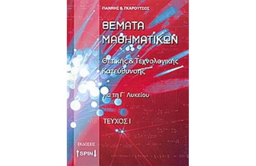 ΘΕΜΑΤΑ ΜΑΘΗΜΑΤΙΚΩΝ ΓΙΑ ΤΗ Γ΄ΛΥΚΕΙΟΥ ΘΕΤΙΚΗΣ ΚΑΙ ΤΕΧΝΟΛΟΓΙΚΗΣ ΚΑΤΕΥΘΥΝΣΗΣ (Α ΤΟΜΟΣ)