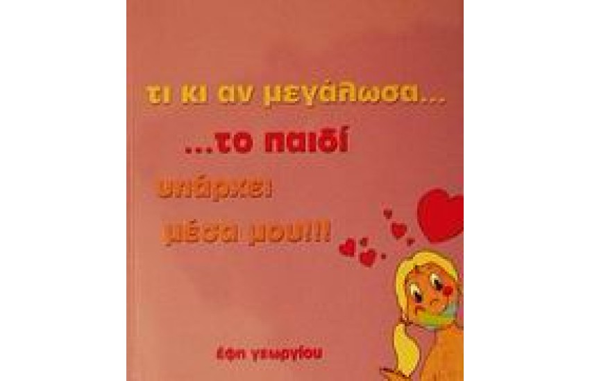 ΤΙ ΚΙ ΑΝ ΜΕΓΑΛΩΣΑ ΤΟ ΠΑΙΔΙ ΥΠΑΡΧΕΙ ΜΕΣΑ ΜΟΥ!