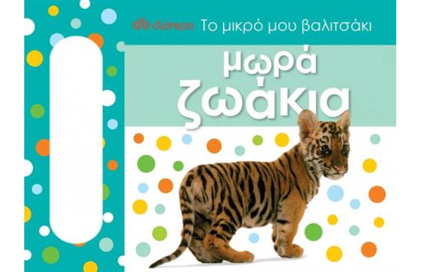 ΤΟ ΜΙΚΡΟ ΜΟΥ ΒΑΛΙΤΣΑΚΙ: ΜΩΡΑ ΖΩΑΚΙΑ