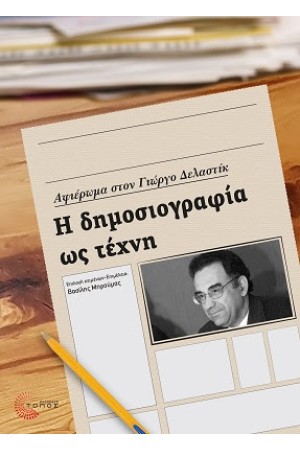 Η ΔΗΜΟΣΙΟΓΡΑΦΙΑ ΩΣ ΤΕΧΝΗ : ΑΦΙΕΡΩΜΑ ΣΤΟΝ ΓΙΩΡΓΙΟ ΔΕΛΑΣΤΙΚ