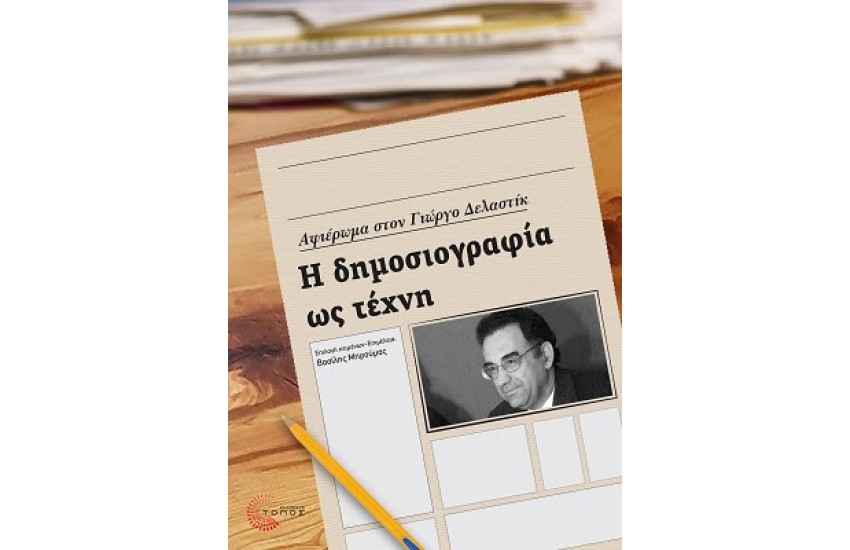 Η ΔΗΜΟΣΙΟΓΡΑΦΙΑ ΩΣ ΤΕΧΝΗ : ΑΦΙΕΡΩΜΑ ΣΤΟΝ ΓΙΩΡΓΙΟ ΔΕΛΑΣΤΙΚ